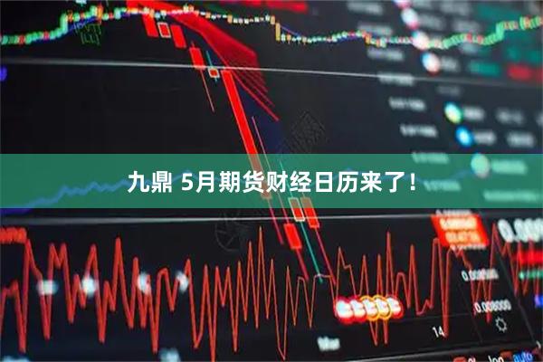 九鼎 5月期货财经日历来了！
