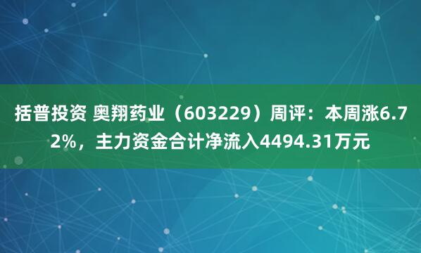 括普投资 奥翔药业（603229）周评：本周涨6.72%，主力资金合计净流入4494.31万元