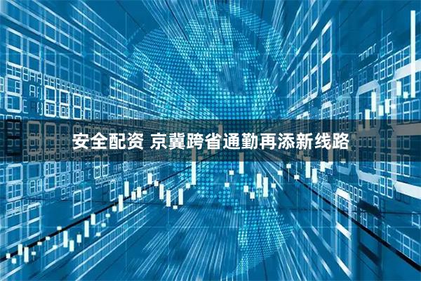 安全配资 京冀跨省通勤再添新线路