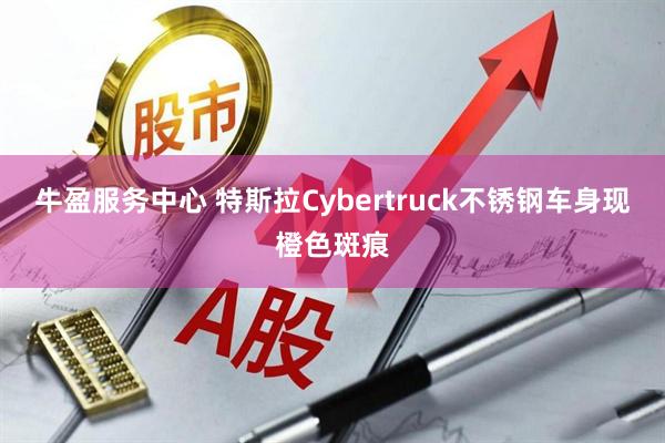 牛盈服务中心 特斯拉Cybertruck不锈钢车身现橙色斑痕