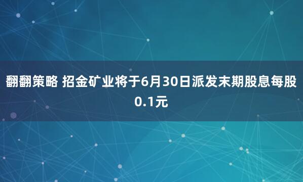 翻翻策略 招金矿业将于6月30日派发末期股息每股0.1元
