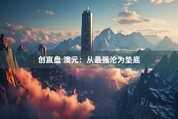 创赢盘 澳元：从最强沦为垫底